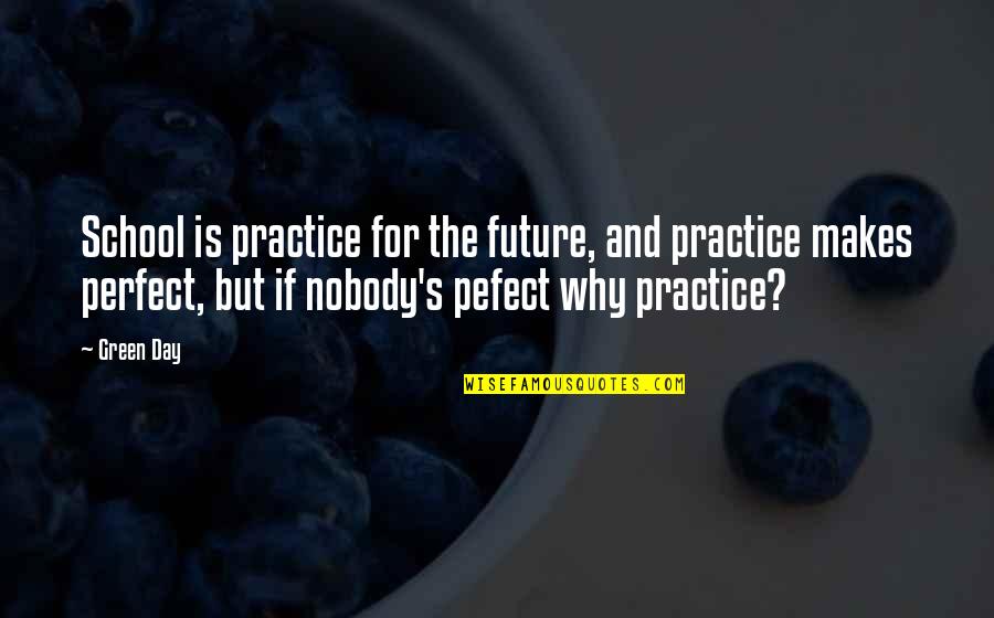 Nobody Is Perfect But Quotes By Green Day: School is practice for the future, and practice