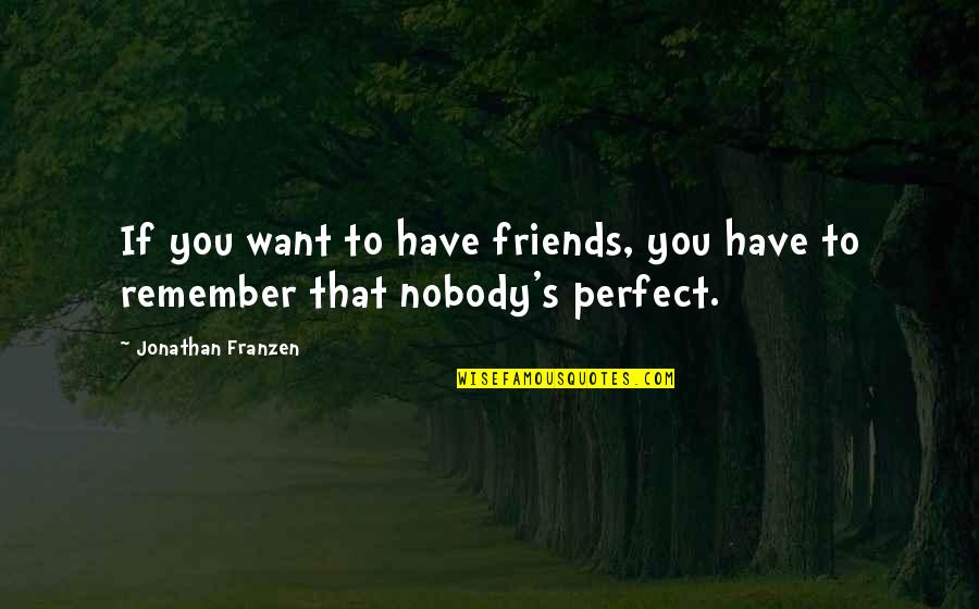 Nobody Is Perfect But Quotes By Jonathan Franzen: If you want to have friends, you have