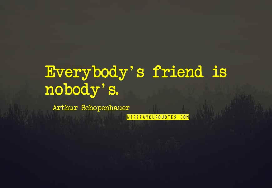 Nobody Is Your Friend Quotes By Arthur Schopenhauer: Everybody's friend is nobody's. Nobody Is Your Friend Quotes By Arthur Schopenhauer: Everybody's friend is nobody's.