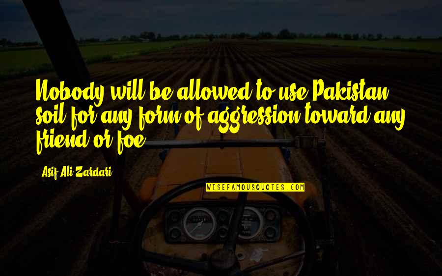 Nobody Is Your Friend Quotes By Asif Ali Zardari: Nobody will be allowed to use Pakistan soil Nobody Is Your Friend Quotes By Asif Ali Zardari: Nobody will be allowed to use Pakistan soil
