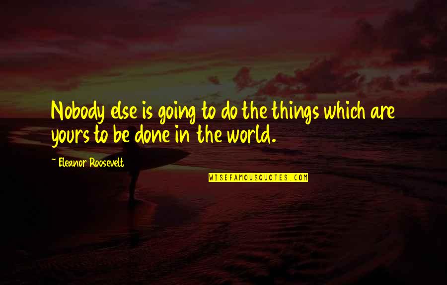 Nobody Is Yours In This World Quotes By Eleanor Roosevelt: Nobody else is going to do the things