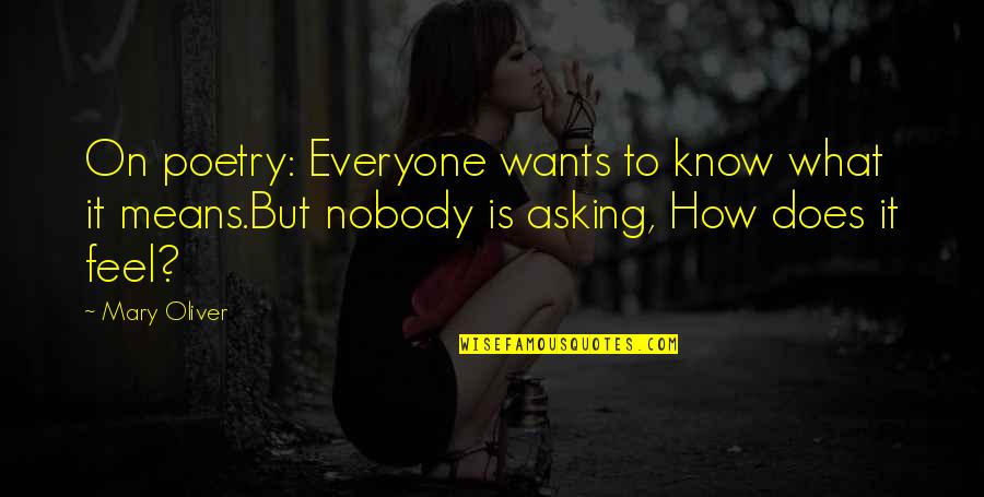 Nobody Know How I Feel Quotes By Mary Oliver: On poetry: Everyone wants to know what it Nobody Know How I Feel Quotes By Mary Oliver: On poetry: Everyone wants to know what it