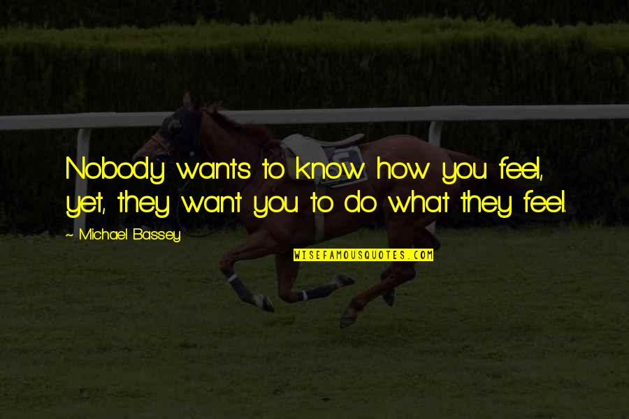 Nobody Know How I Feel Quotes By Michael Bassey: Nobody wants to know how you feel, yet,