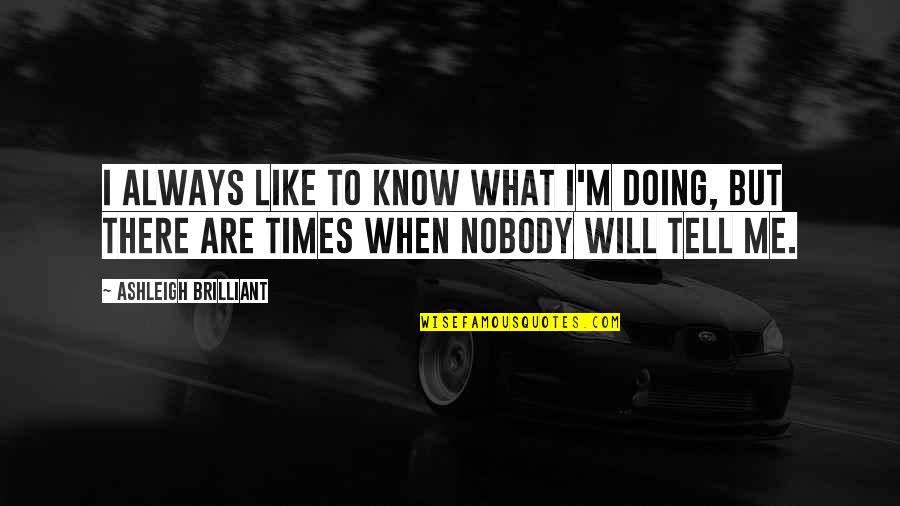 Nobody Know Quotes By Ashleigh Brilliant: I always like to know what I'm doing,