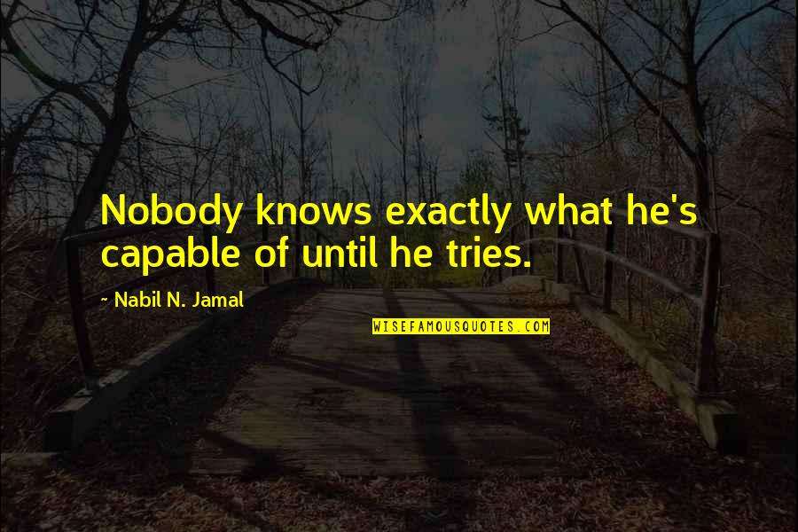 Nobody Know Quotes By Nabil N. Jamal: Nobody knows exactly what he's capable of until