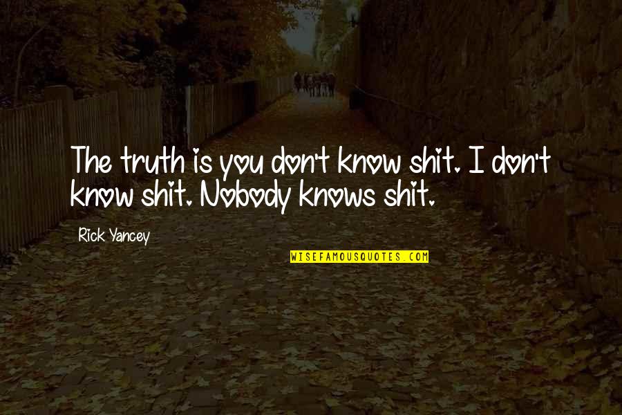 Nobody Know Quotes By Rick Yancey: The truth is you don't know shit. I