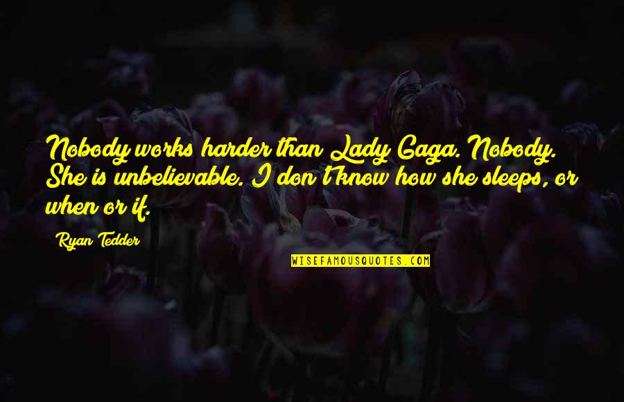 Nobody Know Quotes By Ryan Tedder: Nobody works harder than Lady Gaga. Nobody. She