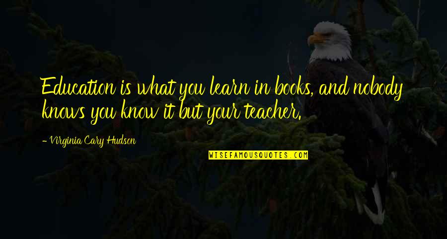 Nobody Know Quotes By Virginia Cary Hudson: Education is what you learn in books, and
