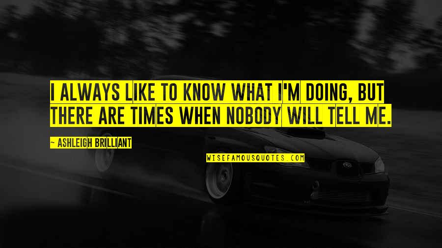 Nobody Knows But Me Quotes By Ashleigh Brilliant: I always like to know what I'm doing,