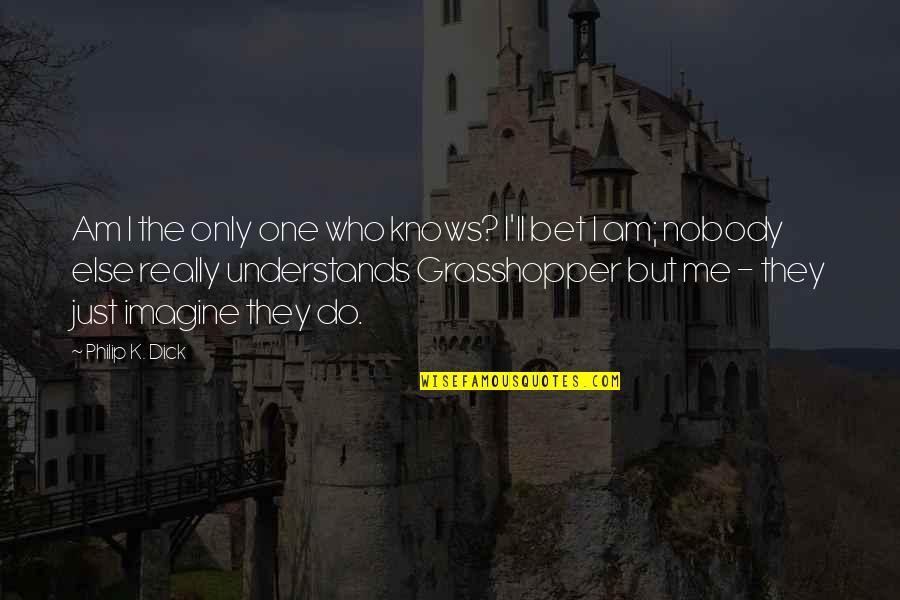 Nobody Knows But Me Quotes By Philip K. Dick: Am I the only one who knows? I'll