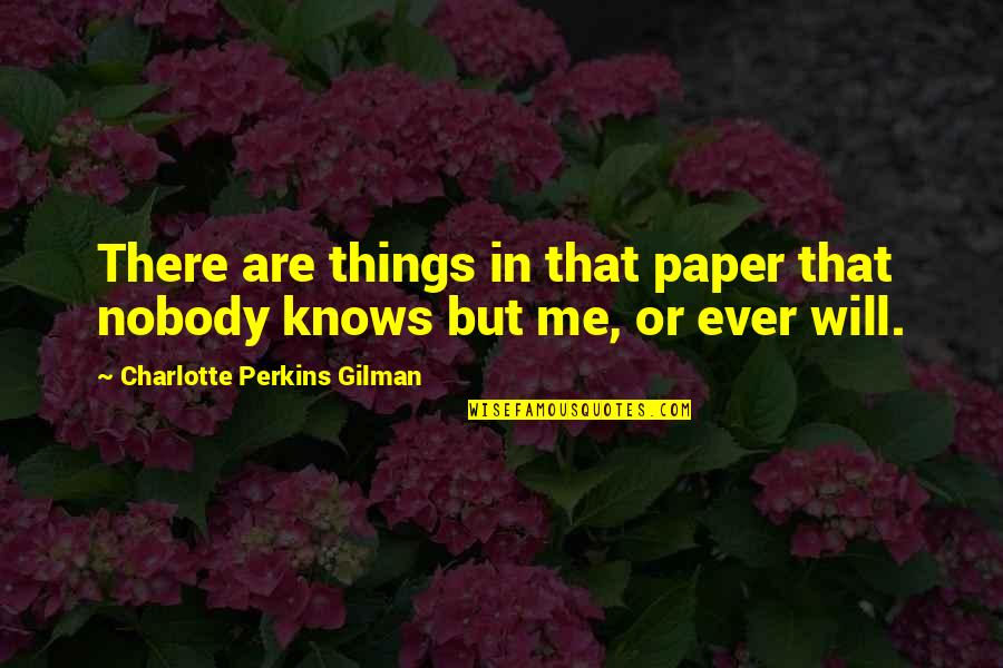 Nobody Knows Me Quotes By Charlotte Perkins Gilman: There are things in that paper that nobody