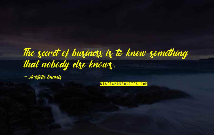 Nobody Knows My Business Quotes By Aristotle Onassis: The secret of business is to know something