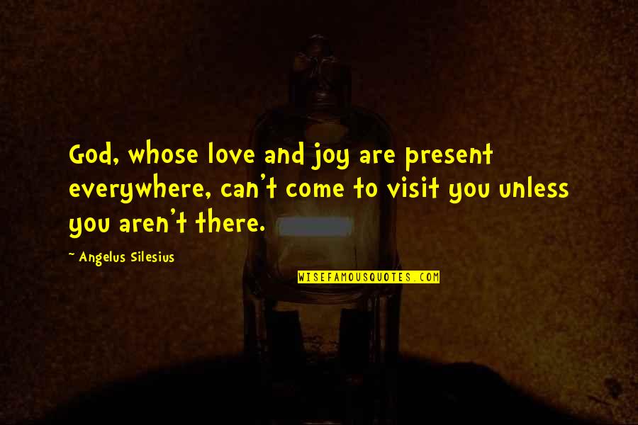 Nobody Knows What Tomorrow Will Bring Quotes By Angelus Silesius: God, whose love and joy are present everywhere, Nobody Knows What Tomorrow Will Bring Quotes By Angelus Silesius: God, whose love and joy are present everywhere,