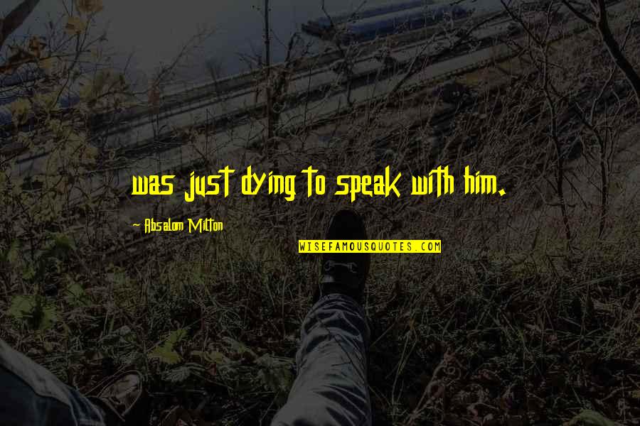 Nobody Knows Who I Really Am Quotes By Absalom Milton: was just dying to speak with him.