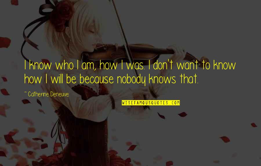 Nobody Knows Who I Really Am Quotes By Catherine Deneuve: I know who I am, how I was.