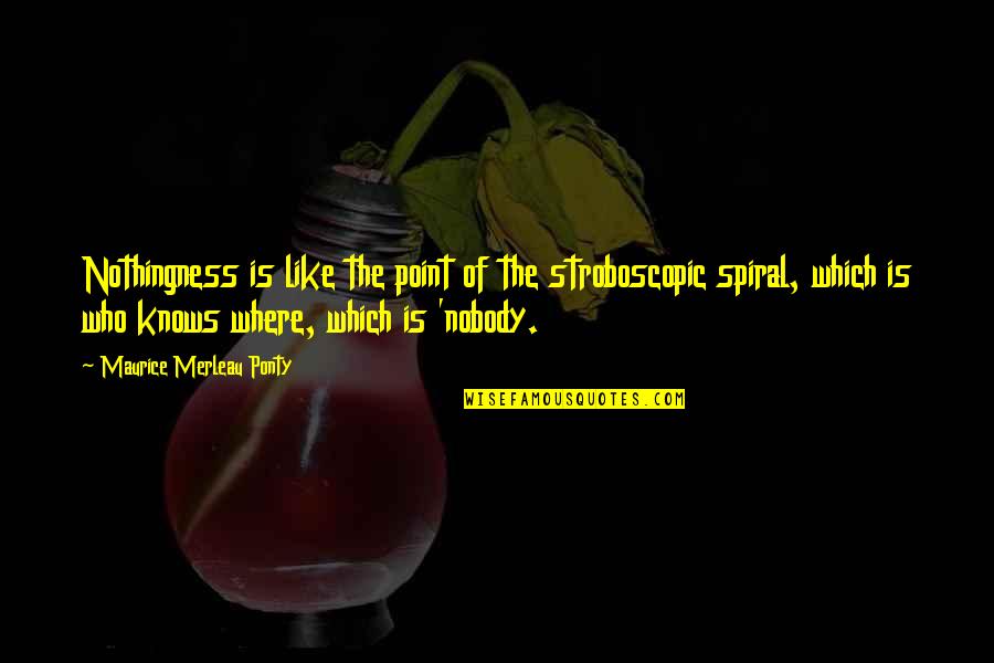 Nobody Knows Who I Really Am Quotes By Maurice Merleau Ponty: Nothingness is like the point of the stroboscopic