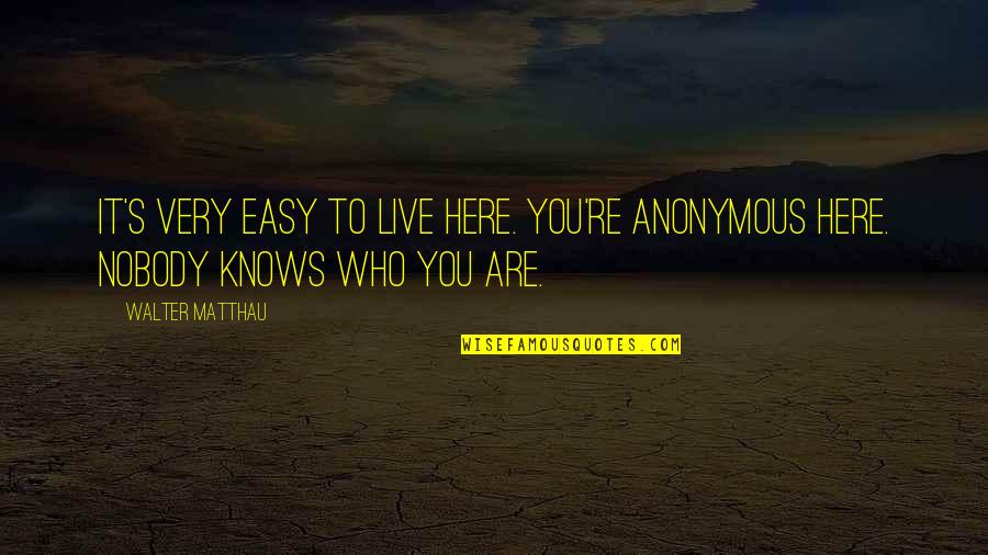 Nobody Knows Who I Really Am Quotes By Walter Matthau: It's very easy to live here. You're anonymous