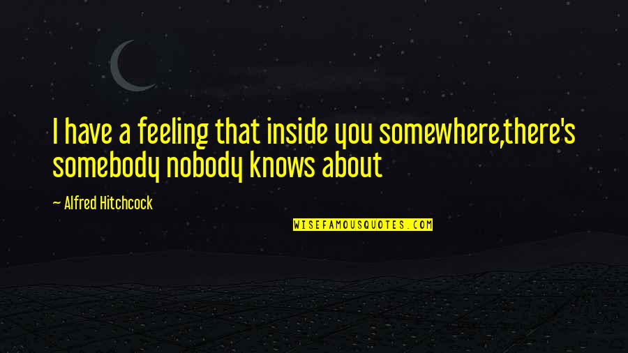Nobody Knows You Quotes By Alfred Hitchcock: I have a feeling that inside you somewhere,there's