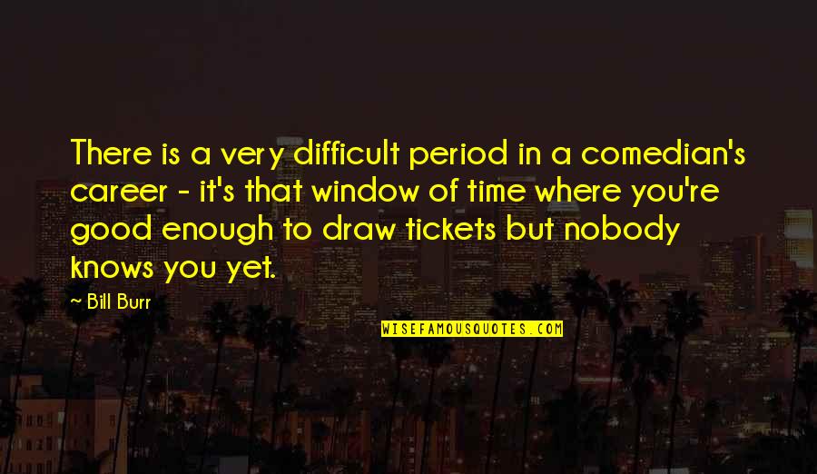 Nobody Knows You Quotes By Bill Burr: There is a very difficult period in a