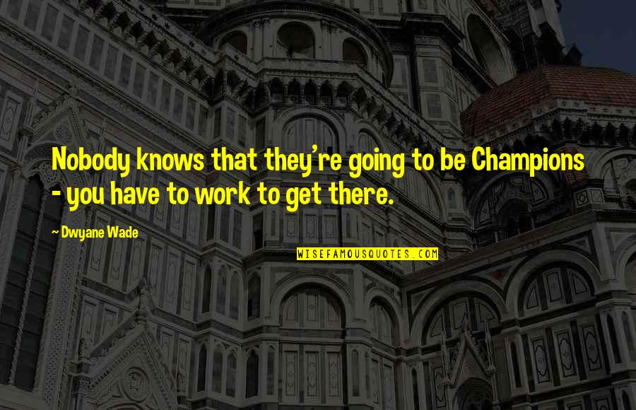 Nobody Knows You Quotes By Dwyane Wade: Nobody knows that they're going to be Champions