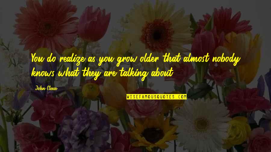 Nobody Knows You Quotes By John Cleese: You do realize as you grow older that