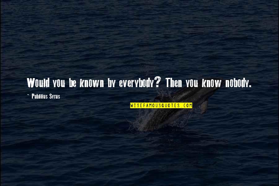 Nobody Knows You Quotes By Publilius Syrus: Would you be known by everybody? Then you