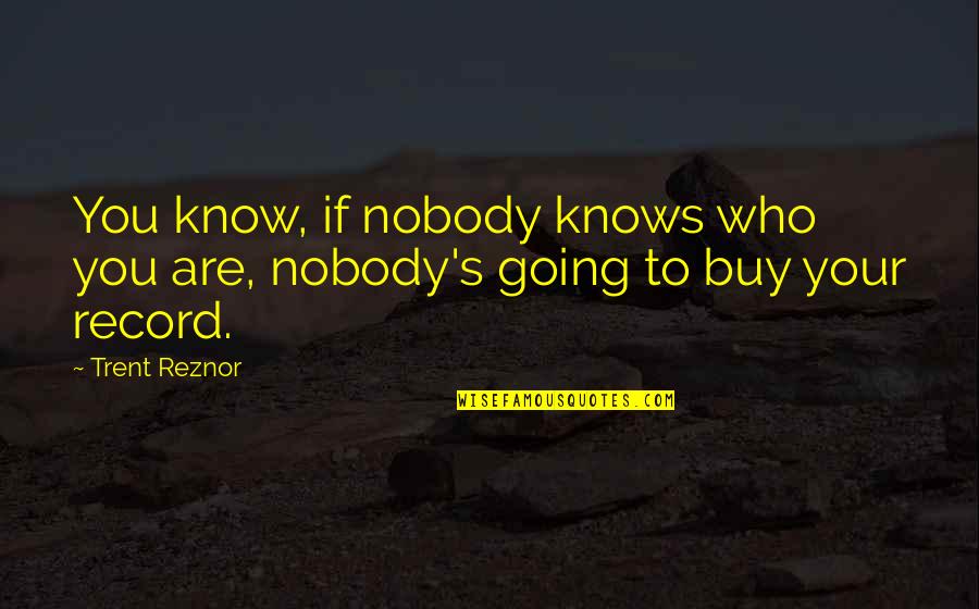 Nobody Knows You Quotes By Trent Reznor: You know, if nobody knows who you are,