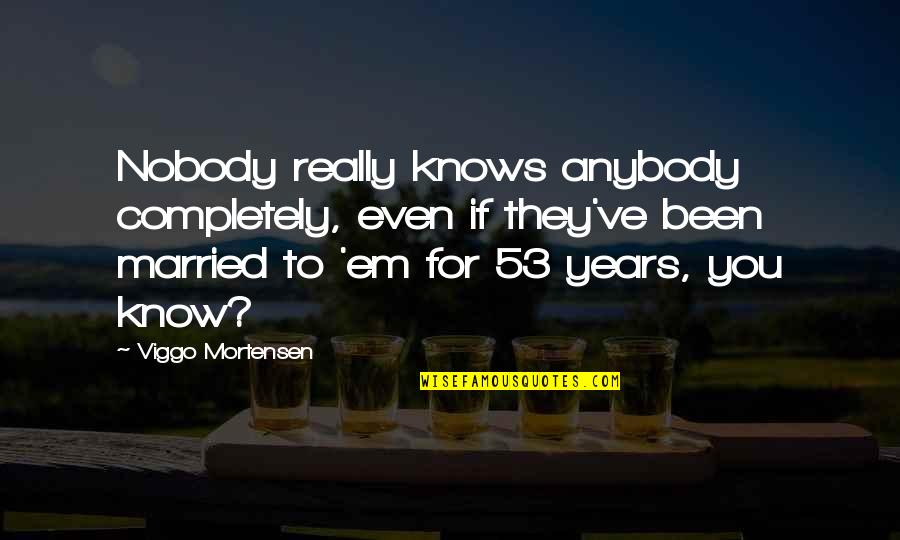 Nobody Knows You Quotes By Viggo Mortensen: Nobody really knows anybody completely, even if they've