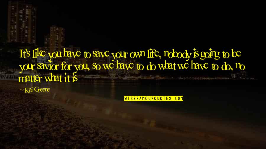 Nobody Like You Quotes By Kai Greene: It's like you have to save your own