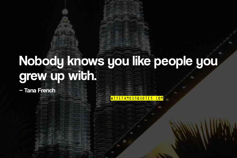 Nobody Like You Quotes By Tana French: Nobody knows you like people you grew up