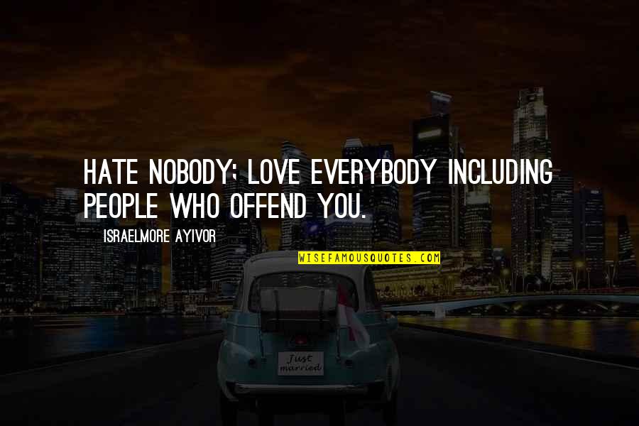 Nobody Love U Quotes By Israelmore Ayivor: Hate nobody; love everybody including people who offend