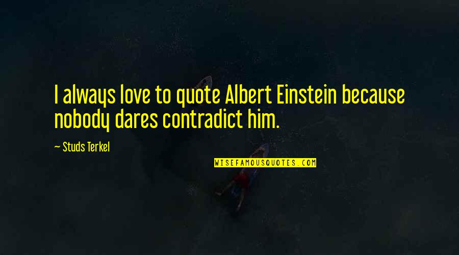 Nobody Love U Quotes By Studs Terkel: I always love to quote Albert Einstein because