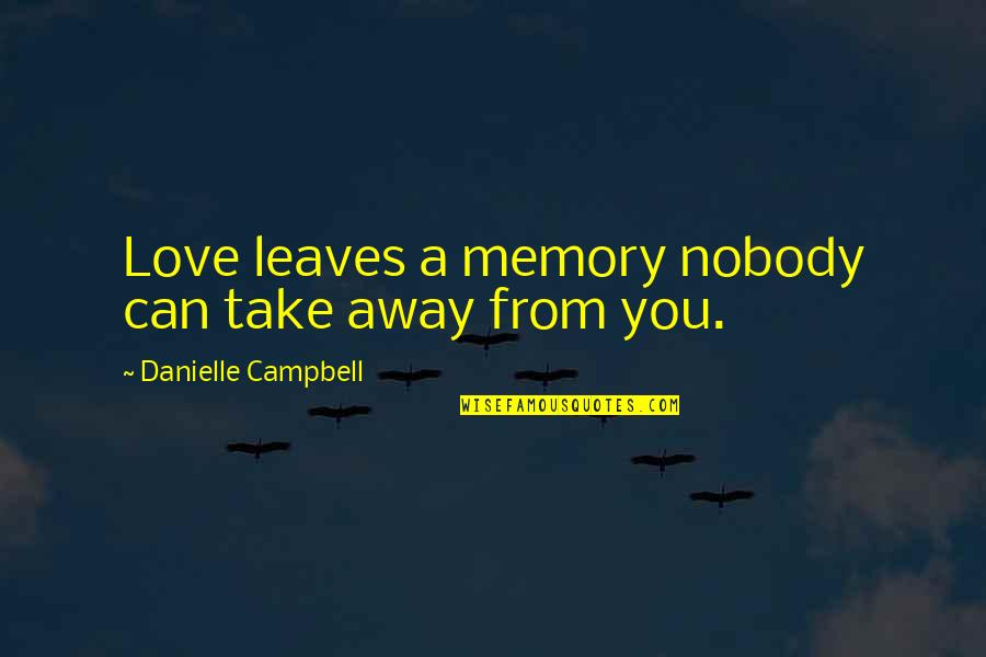 Nobody Love You Quotes By Danielle Campbell: Love leaves a memory nobody can take away