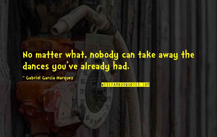 Nobody Love You Quotes By Gabriel Garcia Marquez: No matter what, nobody can take away the