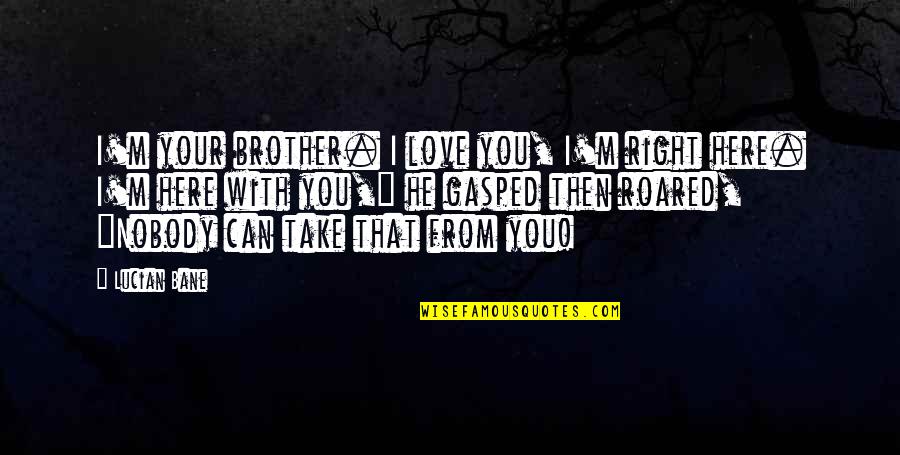Nobody Love You Quotes By Lucian Bane: I'm your brother. I love you, I'm right