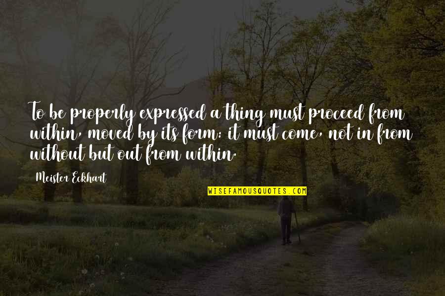 Nobody Loves You Like I Do Quotes By Meister Eckhart: To be properly expressed a thing must proceed Nobody Loves You Like I Do Quotes By Meister Eckhart: To be properly expressed a thing must proceed