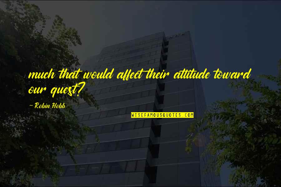 Nobody Loves You Like I Do Quotes By Robin Hobb: much that would affect their attitude toward our