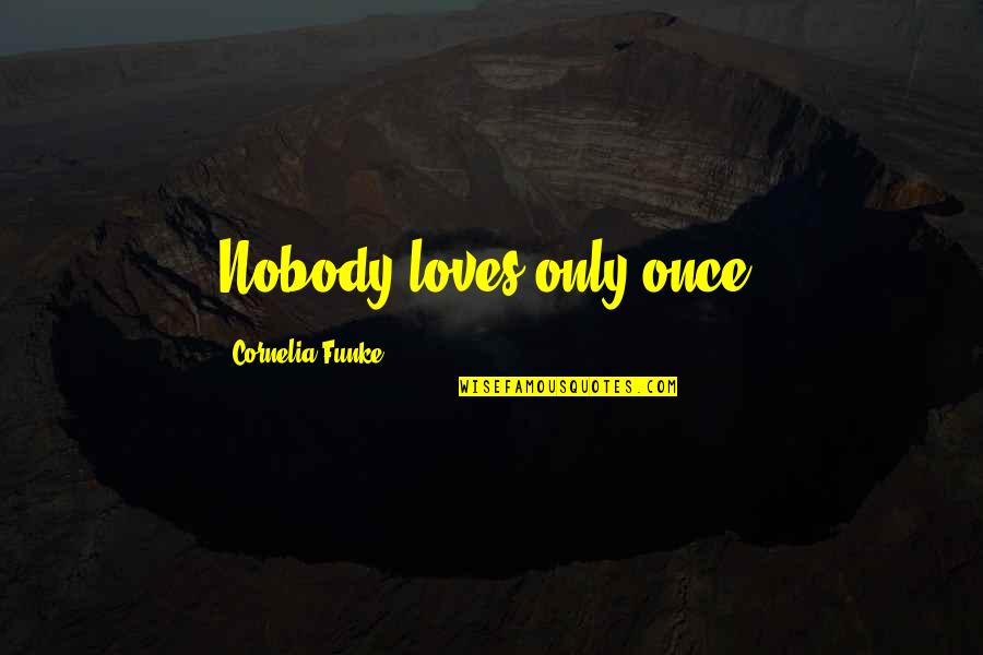 Nobody Loves You Quotes By Cornelia Funke: Nobody loves only once.