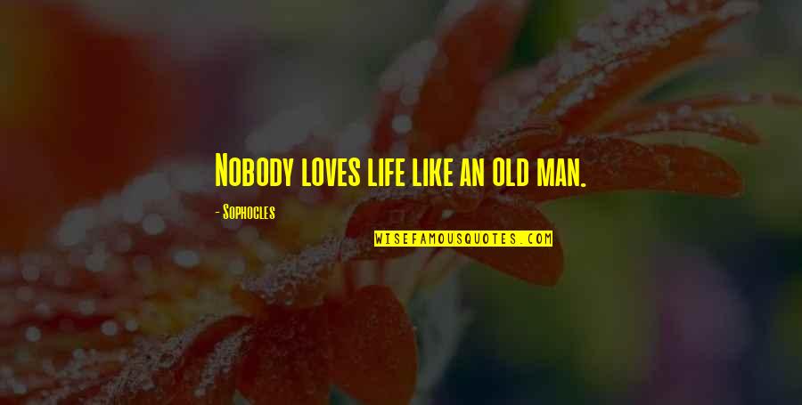 Nobody Loves You Quotes By Sophocles: Nobody loves life like an old man.