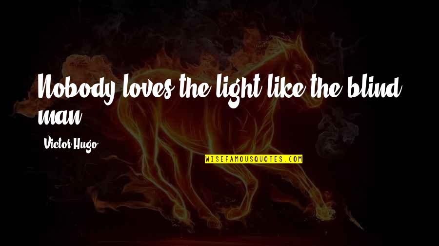 Nobody Loves You Quotes By Victor Hugo: Nobody loves the light like the blind man.