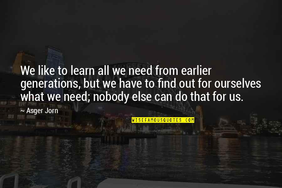 Nobody Needs You Quotes By Asger Jorn: We like to learn all we need from