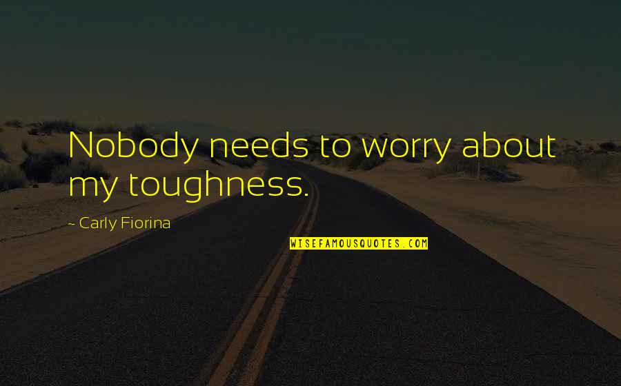Nobody Needs You Quotes By Carly Fiorina: Nobody needs to worry about my toughness.