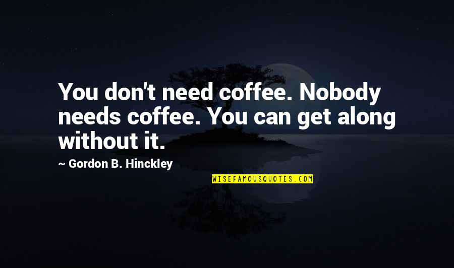 Nobody Needs You Quotes By Gordon B. Hinckley: You don't need coffee. Nobody needs coffee. You