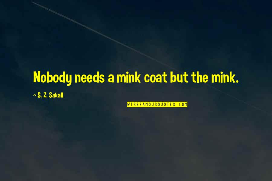 Nobody Needs You Quotes By S. Z. Sakall: Nobody needs a mink coat but the mink.