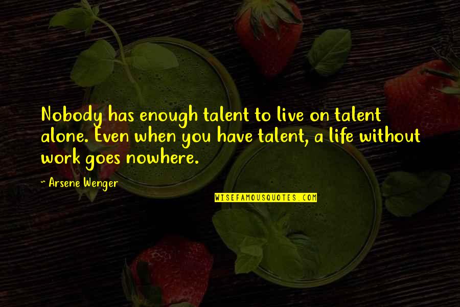 Nobody Nowhere Quotes By Arsene Wenger: Nobody has enough talent to live on talent Nobody Nowhere Quotes By Arsene Wenger: Nobody has enough talent to live on talent