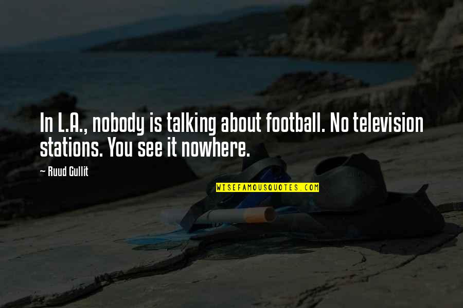 Nobody Nowhere Quotes By Ruud Gullit: In L.A., nobody is talking about football. No Nobody Nowhere Quotes By Ruud Gullit: In L.A., nobody is talking about football. No