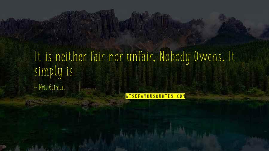 Nobody Owens Quotes By Neil Gaiman: It is neither fair nor unfair, Nobody Owens.