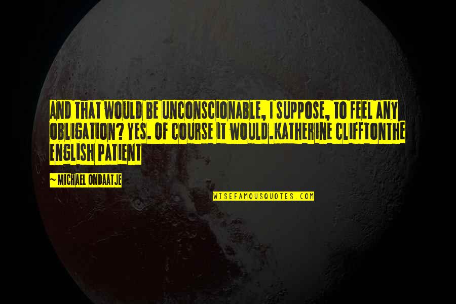 Nobody Owes You Anything Quotes By Michael Ondaatje: And that would be unconscionable, I suppose, to