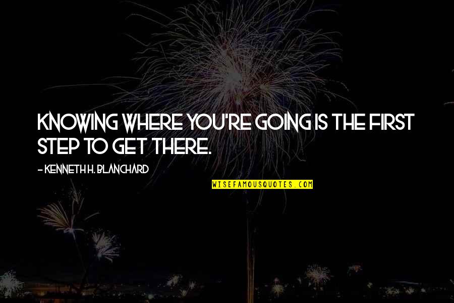 Nobody Owns Me Quotes By Kenneth H. Blanchard: Knowing where you're going is the first step Nobody Owns Me Quotes By Kenneth H. Blanchard: Knowing where you're going is the first step