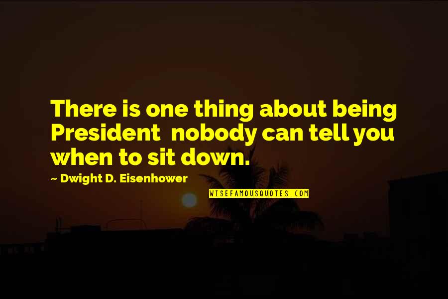 Nobody Really Down For You Quotes By Dwight D. Eisenhower: There is one thing about being President nobody Nobody Really Down For You Quotes By Dwight D. Eisenhower: There is one thing about being President nobody